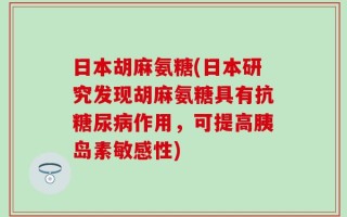 日本胡麻氨糖(日本研究发现胡麻氨糖具有抗糖尿病作用，可提高胰岛素敏感性)