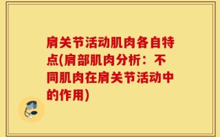 肩关节活动肌肉各自特点(肩部肌肉分析：不同肌肉在肩关节活动中的作用)