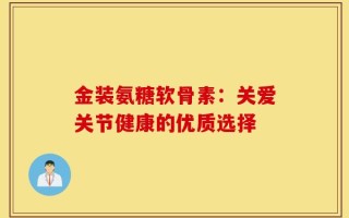 金装氨糖软骨素：关爱关节健康的优质选择