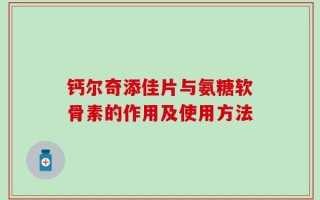 钙尔奇添佳片与氨糖软骨素的作用及使用方法
