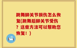 跳舞脚关节损伤怎么恢复(跳舞后脚关节受伤？这些方法可以帮助您恢复！)