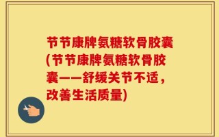 节节康牌氨糖软骨胶囊(节节康牌氨糖软骨胶囊——舒缓关节不适，改善生活质量)
