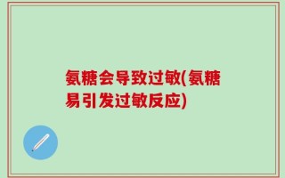 氨糖会导致过敏(氨糖易引发过敏反应)