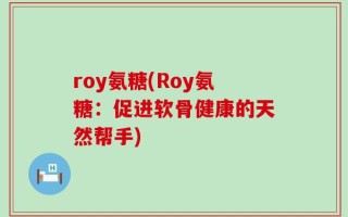 roy氨糖(Roy氨糖：促进软骨健康的天然帮手)