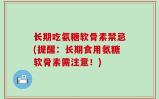长期吃氨糖软骨素禁忌(提醒：长期食用氨糖软骨素需注意！)