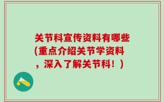 关节科宣传资料有哪些(重点介绍关节学资料，深入了解关节科！)