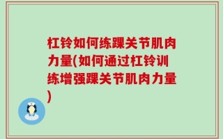 杠铃如何练踝关节肌肉力量(如何通过杠铃训练增强踝关节肌肉力量)