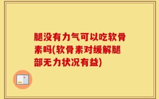 腿没有力气可以吃软骨素吗(软骨素对缓解腿部无力状况有益)