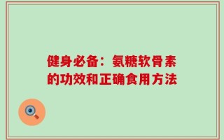 健身必备：氨糖软骨素的功效和正确食用方法