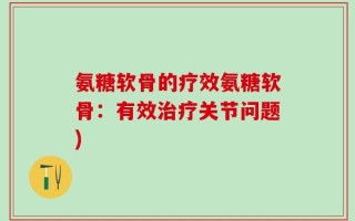 氨糖软骨的疗效氨糖软骨：有效治疗关节问题)