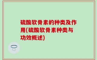 硫酸软骨素的种类及作用(硫酸软骨素种类与功效概述)