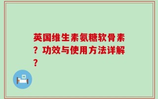 英国维生素氨糖软骨素？功效与使用方法详解？