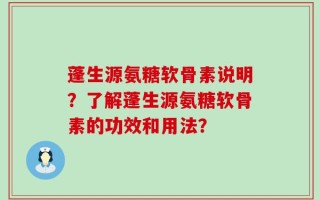 蓬生源氨糖软骨素说明？了解蓬生源氨糖软骨素的功效和用法？