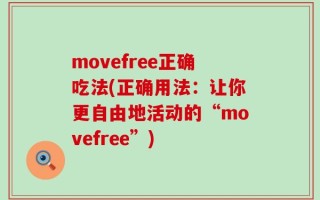 movefree正确吃法(正确用法：让你更自由地活动的“movefree”)