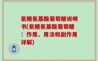 氨糖氨基酸葡萄糖说明书(氨糖氨基酸葡萄糖：作用、用法和副作用详解)