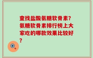 查找盐酸氨糖软骨素？氨糖软骨素排行榜上大家吃的哪款效果比较好？