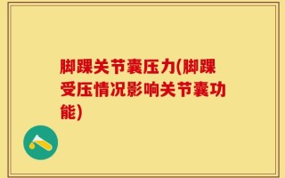 脚踝关节囊压力(脚踝受压情况影响关节囊功能)