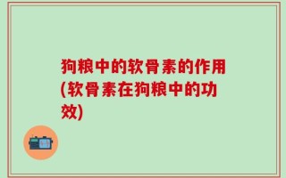 狗粮中的软骨素的作用(软骨素在狗粮中的功效)