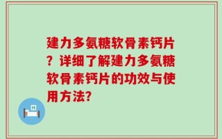建力多氨糖软骨素钙片？详细了解建力多氨糖软骨素钙片的功效与使用方法？