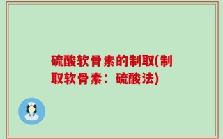 硫酸软骨素的制取(制取软骨素：硫酸法)