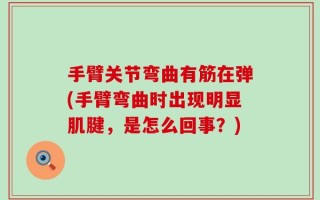 手臂关节弯曲有筋在弹(手臂弯曲时出现明显肌腱，是怎么回事？)
