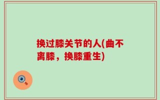 换过膝关节的人(曲不离膝，换膝重生)