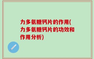 力多氨糖钙片的作用(力多氨糖钙片的功效和作用分析)
