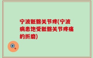 宁波骶髂关节疼(宁波病患饱受骶髂关节疼痛的折磨)