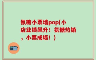氨糖小票墙pop(小店业绩飙升！氨糖热销，小票成墙！)