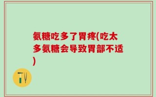 氨糖吃多了胃疼(吃太多氨糖会导致胃部不适)