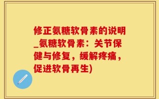 修正氨糖软骨素的说明_氨糖软骨素：关节保健与修复，缓解疼痛，促进软骨再生)