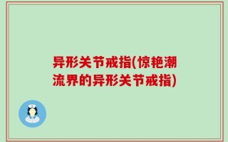 异形关节戒指(惊艳潮流界的异形关节戒指)