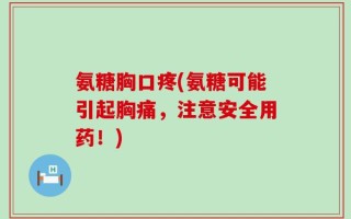 氨糖胸口疼(氨糖可能引起胸痛，注意安全用药！)