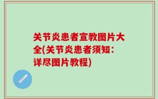 关节炎患者宣教图片大全(关节炎患者须知：详尽图片教程)