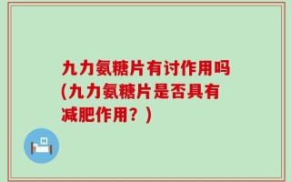 九力氨糖片有讨作用吗(九力氨糖片是否具有减肥作用？)