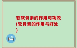 软软骨素的作用与功效(软骨素的作用与好处)