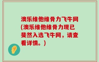 澳乐维他维骨力飞牛网(澳乐维他维骨力现已斐然入选飞牛网，请查看详情。)