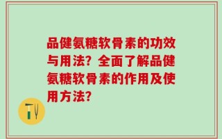 品健氨糖软骨素的功效与用法？全面了解品健氨糖软骨素的作用及使用方法？