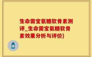 生命需宝氨糖软骨素测评_生命需宝氨糖软骨素效果分析与评价)