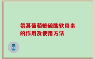 氨甚葡萄糖硫酸软骨素的作用及使用方法