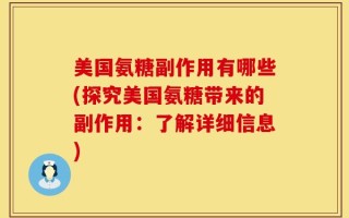 美国氨糖副作用有哪些(探究美国氨糖带来的副作用：了解详细信息)