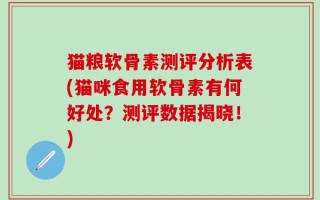 猫粮软骨素测评分析表(猫咪食用软骨素有何好处？测评数据揭晓！)