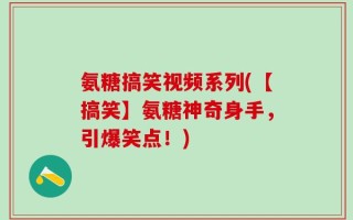 氨糖搞笑视频系列(【搞笑】氨糖神奇身手，引爆笑点！)