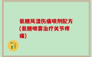 氨糖风湿伤痛喷剂配方(氨糖喷雾治疗关节疼痛)