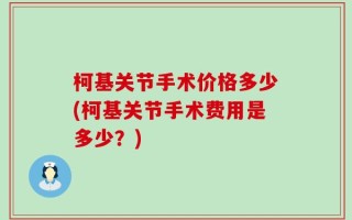 柯基关节手术价格多少(柯基关节手术费用是多少？)