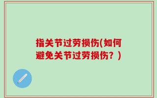 指关节过劳损伤(如何避免关节过劳损伤？)