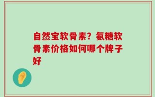 自然宝软骨素？氨糖软骨素价格如何哪个牌子好