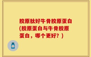 胶原肽好牛骨胶原蛋白(胶原蛋白与牛骨胶原蛋白，哪个更好？)