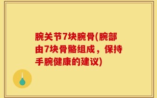 腕关节7块腕骨(腕部由7块骨骼组成，保持手腕健康的建议)