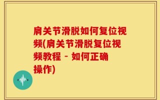肩关节滑脱如何复位视频(肩关节滑脱复位视频教程 - 如何正确操作)